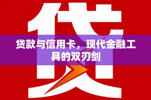 武川贷款与信用卡，现代金融工具的双刃剑