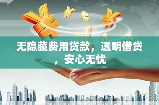 克山无隐藏费用贷款，透明借贷，安心无忧
