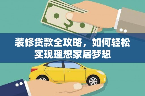 根河装修贷款全攻略，如何轻松实现理想家居梦想