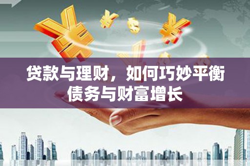 浦东贷款与理财，如何巧妙平衡债务与财富增长