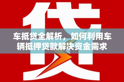 绿岛车抵贷全解析，如何利用车辆抵押贷款解决资金需求