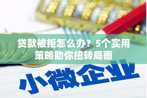 澎湖贷款被拒怎么办？5个实用策略助你扭转局面
