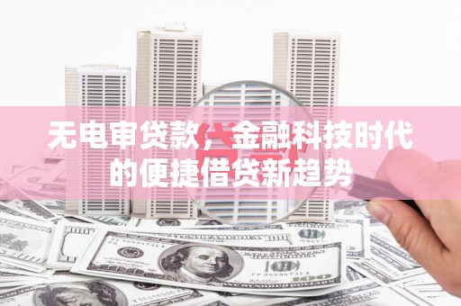 哈尔滨无电审贷款，金融科技时代的便捷借贷新趋势