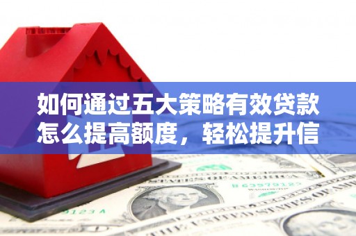 硚口如何通过五大策略有效贷款怎么提高额度，轻松提升信用价值