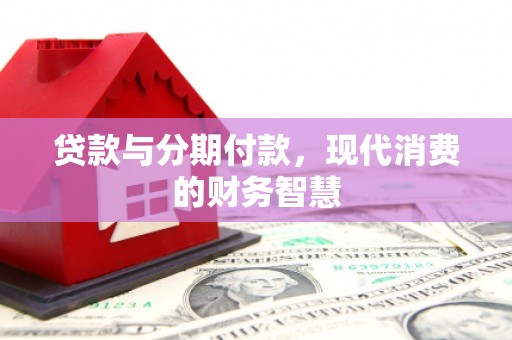 额济纳旗贷款与分期付款，现代消费的财务智慧