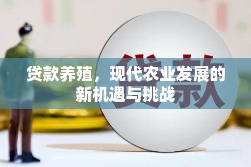 阿莲贷款养殖，现代农业发展的新机遇与挑战