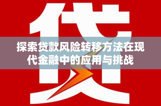 长岭探索贷款风险转移方法在现代金融中的应用与挑战