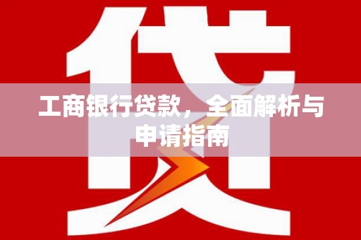 廉江工商银行贷款，全面解析与申请指南
