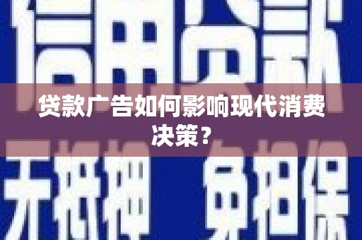 西峡贷款广告如何影响现代消费决策？
