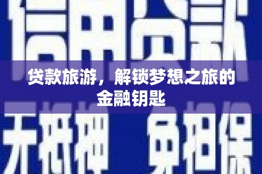 安阳贷款旅游，解锁梦想之旅的金融钥匙