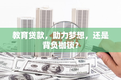 梧州教育贷款，助力梦想，还是背负枷锁？