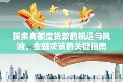 海端探索高额度贷款的机遇与风险，金融决策的关键指南