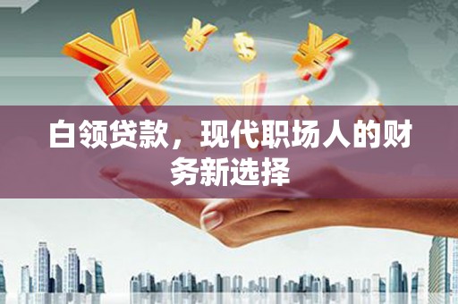太平白领贷款，现代职场人的财务新选择