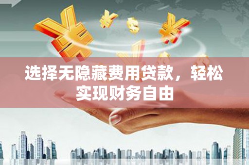 曲沃选择无隐藏费用贷款，轻松实现财务自由