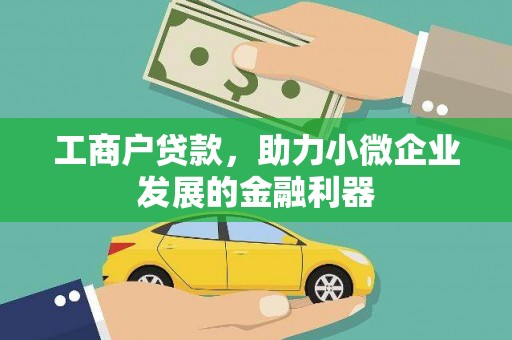 琼结工商户贷款，助力小微企业发展的金融利器