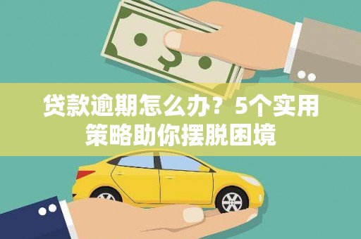 罗定贷款逾期怎么办？5个实用策略助你摆脱困境