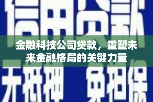 凤岗金融科技公司贷款，重塑未来金融格局的关键力量