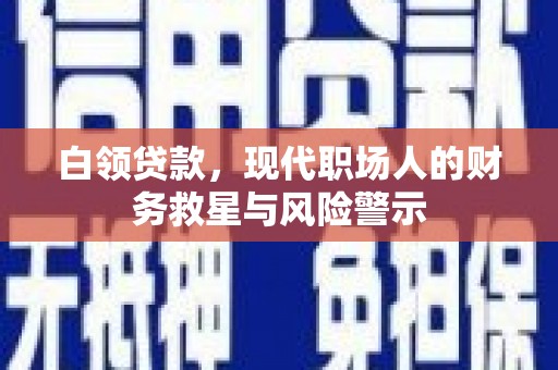 杭锦旗白领贷款，现代职场人的财务救星与风险警示