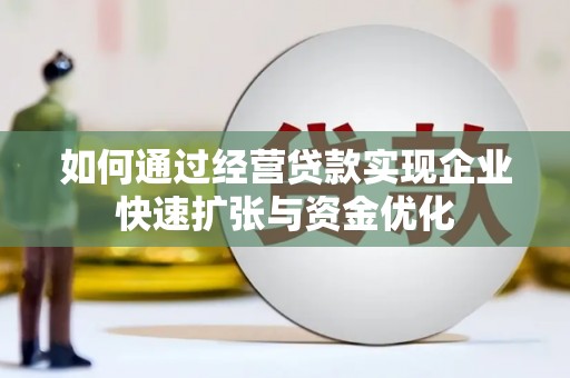 长安如何通过经营贷款实现企业快速扩张与资金优化