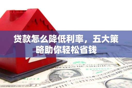 罗田贷款怎么降低利率，五大策略助你轻松省钱