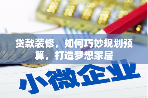 文昌贷款装修，如何巧妙规划预算，打造梦想家居