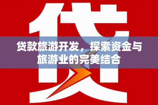 郁南贷款旅游开发，探索资金与旅游业的完美结合
