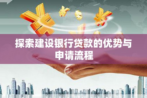 南乐探索建设银行贷款的优势与申请流程