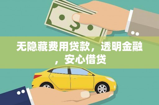 福海无隐藏费用贷款，透明金融，安心借贷