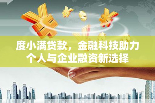 南郊度小满贷款，金融科技助力个人与企业融资新选择