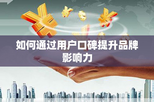 延庆如何通过用户口碑提升品牌影响力