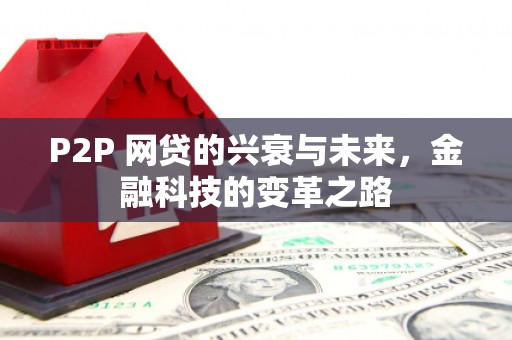 伊春P2P 网贷的兴衰与未来，金融科技的变革之路