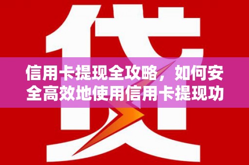 崇明信用卡提现全攻略，如何安全高效地使用信用卡提现功能