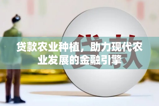 广汉贷款农业种植，助力现代农业发展的金融引擎