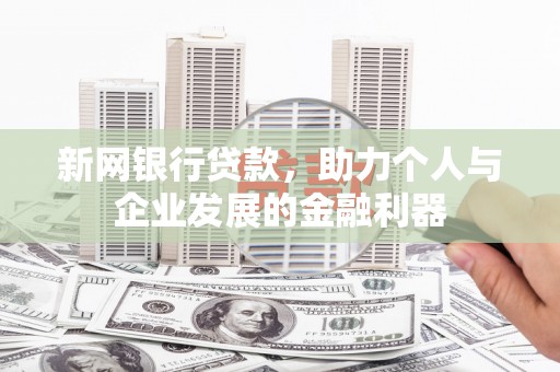 正宁新网银行贷款，助力个人与企业发展的金融利器