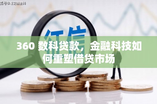 上甘岭360 数科贷款，金融科技如何重塑借贷市场