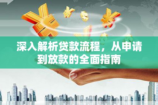 阳新深入解析贷款流程，从申请到放款的全面指南