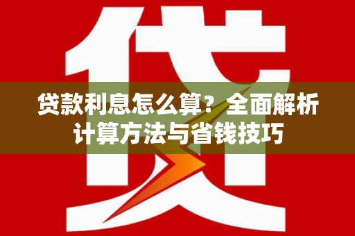 果洛贷款利息怎么算？全面解析计算方法与省钱技巧