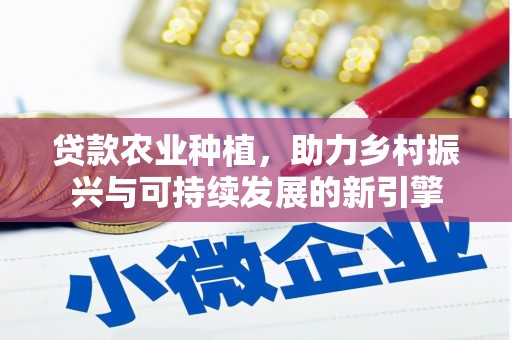 西华贷款农业种植，助力乡村振兴与可持续发展的新引擎