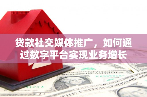 城厢贷款社交媒体推广，如何通过数字平台实现业务增长