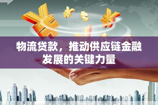 邯山物流贷款，推动供应链金融发展的关键力量