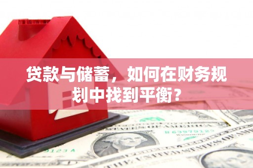海原贷款与储蓄，如何在财务规划中找到平衡？