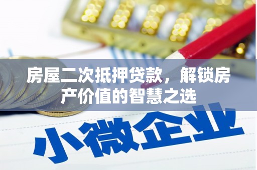 美溪房屋二次抵押贷款，解锁房产价值的智慧之选