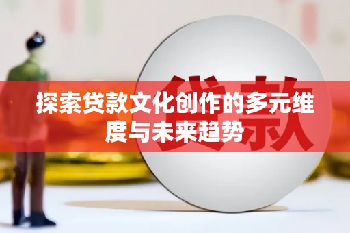 宁明探索贷款文化创作的多元维度与未来趋势