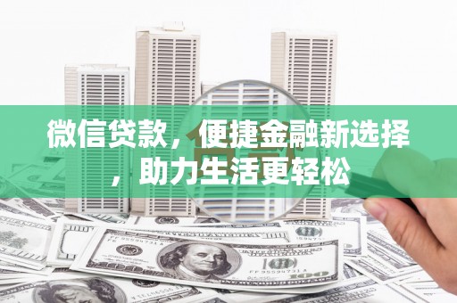 滑县微信贷款，便捷金融新选择，助力生活更轻松