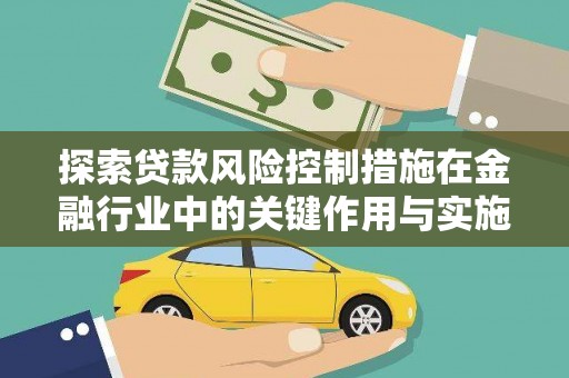 额济纳旗探索贷款风险控制措施在金融行业中的关键作用与实施策略