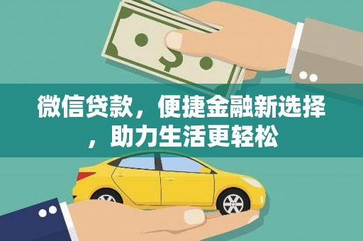 云安微信贷款，便捷金融新选择，助力生活更轻松