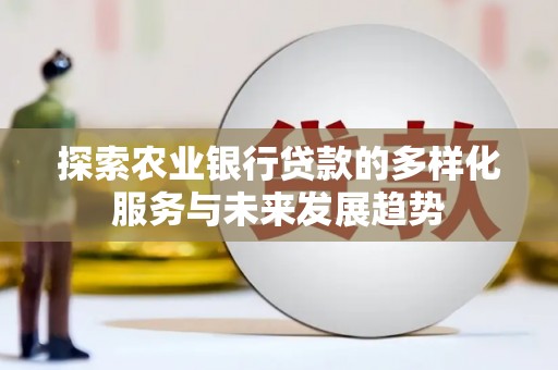 汶上探索农业银行贷款的多样化服务与未来发展趋势