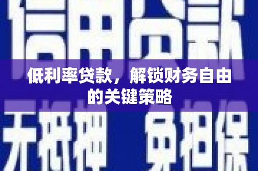 波密低利率贷款，解锁财务自由的关键策略