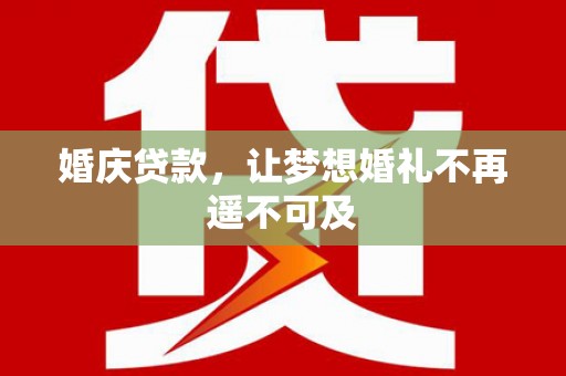 自贡婚庆贷款，让梦想婚礼不再遥不可及