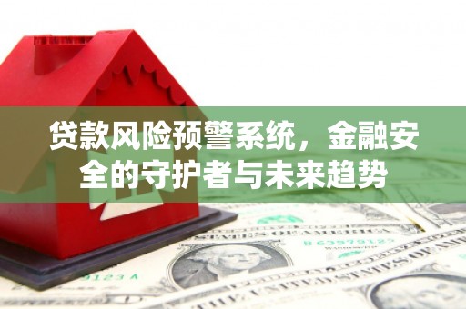 鱼池贷款风险预警系统，金融安全的守护者与未来趋势